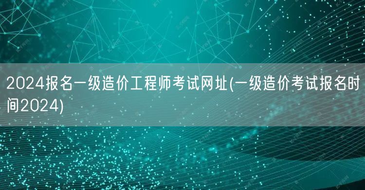 2024报名一级造价工程师考试网址 获取