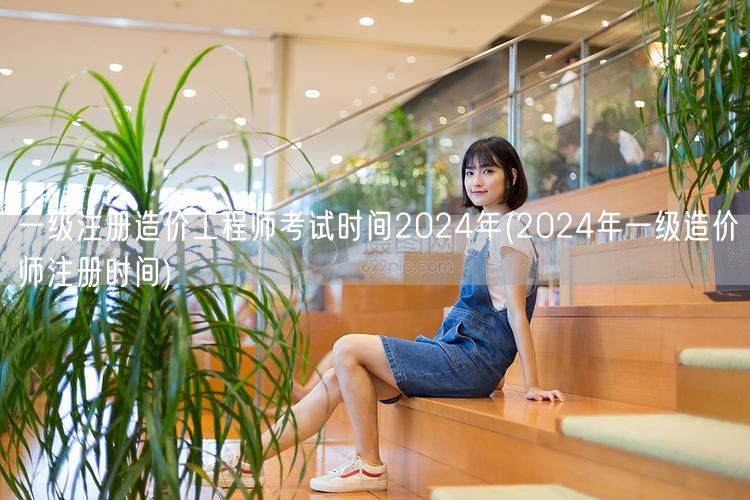 一级注册造价工程师考试时间2024年 2