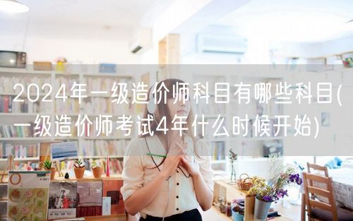 2024年一级造价师科目有哪些科目 考试