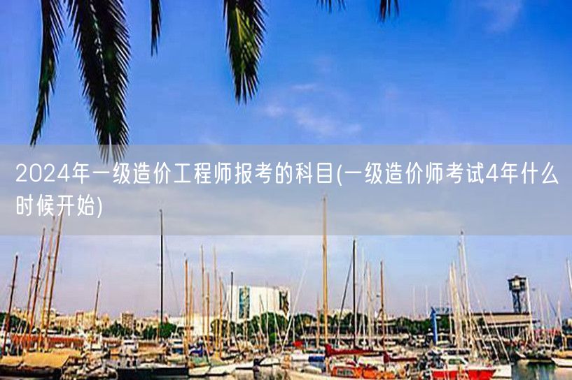 2024年一级造价工程师报考科目及周期概