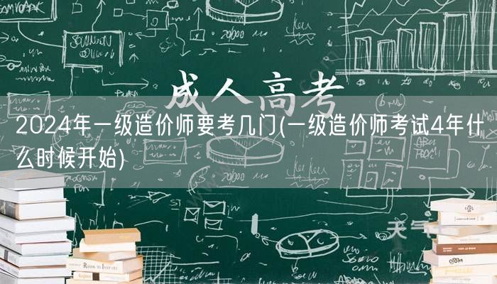 2024年一级造价师要考几门 考试科目及