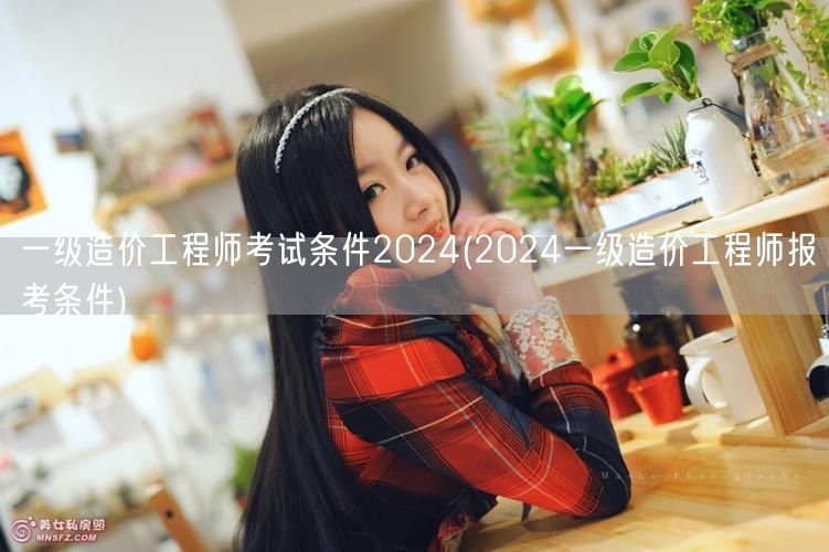 一级造价工程师考试条件2024 报名资格