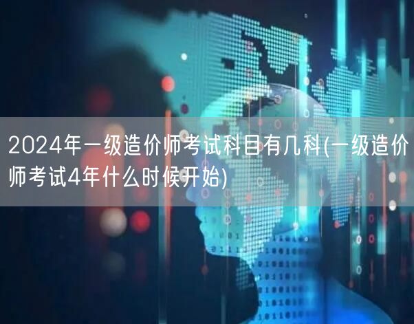 2024年一级造价师考试科目概览 考试科