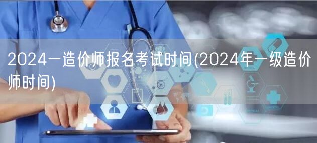 2024年造价师报名考试时间预告