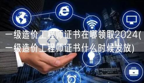 一级造价工程师证书在哪领取2024 领取