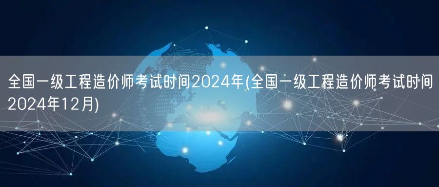全国一级工程造价师考试时间2024年 1