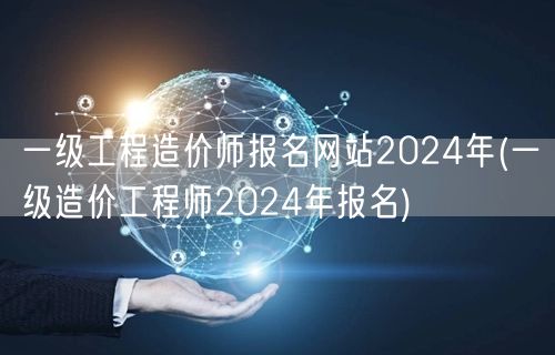 一级工程造价师报名网站2024年 官方报