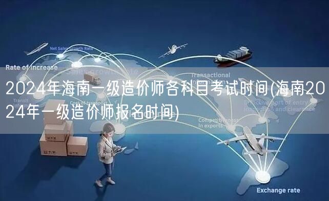 2024年海南一级造价师各科目考试时间 