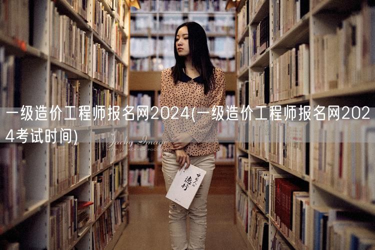 一级造价工程师报名网2024 考试时间安