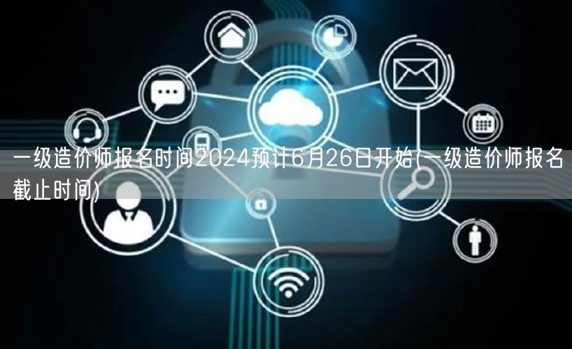 一级造价师报名时间2024 预计6月26