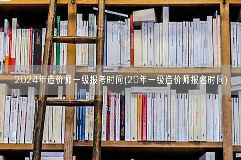 2024年造价师一级报考时间 历年报名时