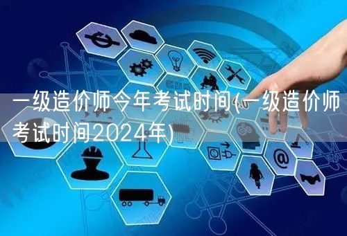一级造价师今年考试时间 2024年考试日