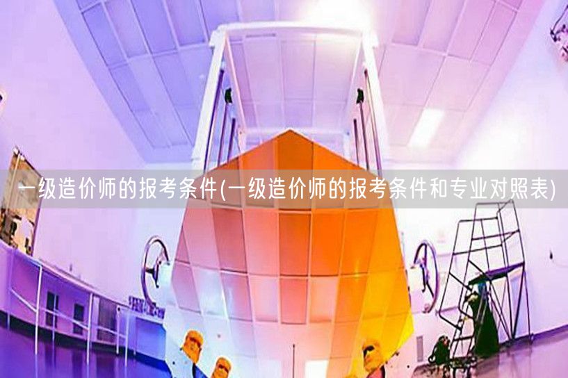 一级造价师报考条件及专业匹配指南