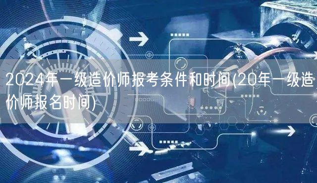 2024年一级造价师报考条件和时间 报名