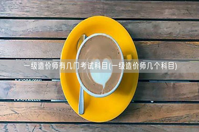 一级造价师考试科目概览 共有几门