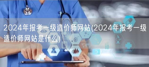 2024年报考一级造价师网站 官方报名入
