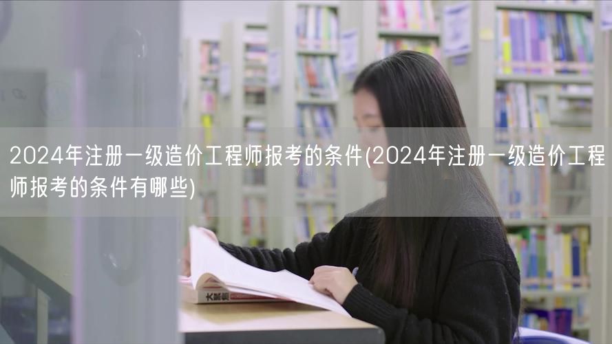 2024年注册一级造价工程师报考条件概览
