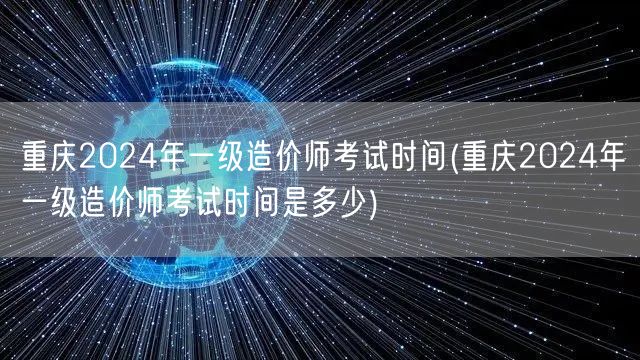 重庆2024年一级造价师考试时间 公布在