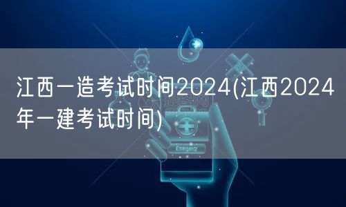 江西一造考试时间2024 2024年一建