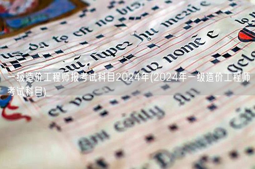 一级造价工程师报考试科目2024年 考试