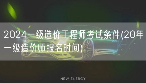 2024一级造价工程师考试条件 报名条件