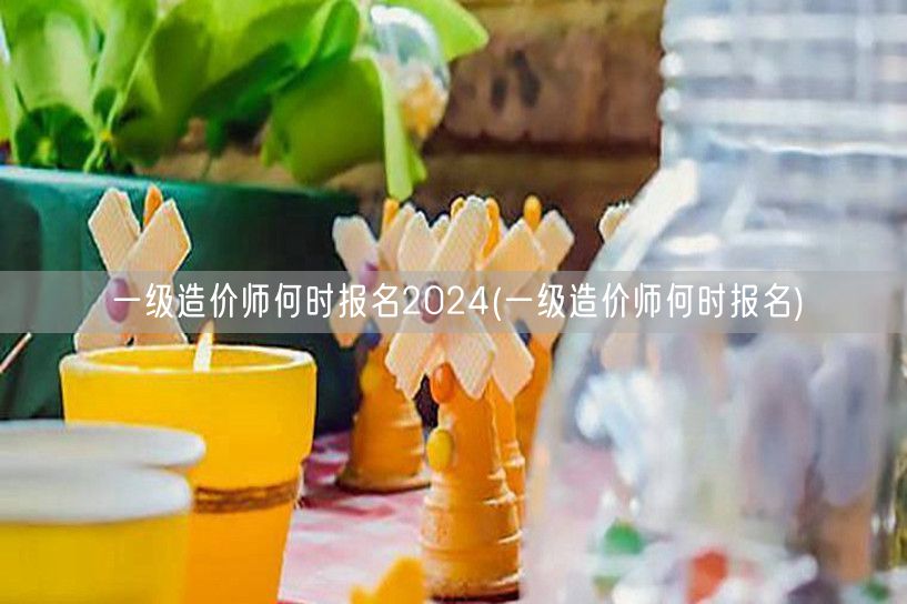 一级造价师2024年报名时间预告