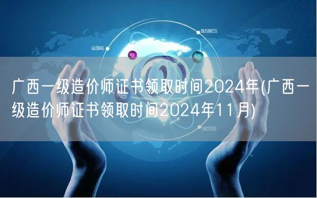 广西一级造价师证书领取时间2024年 1