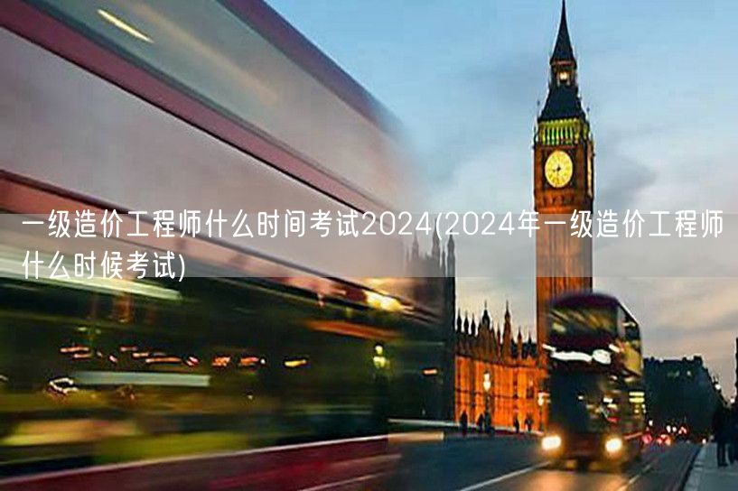 一级造价工程师2024年考试时间预告