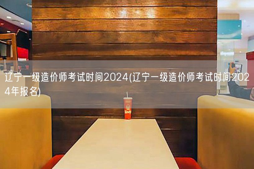 辽宁一级造价师考试时间2024 2024