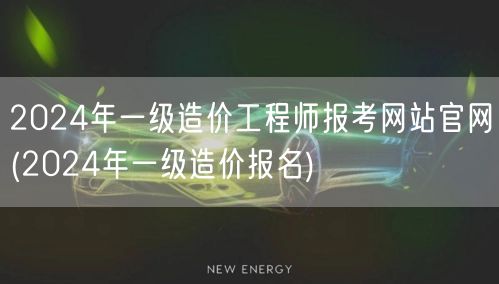 2024年一级造价工程师报考网站官网 一