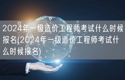2024年一级造价工程师考试报名时间