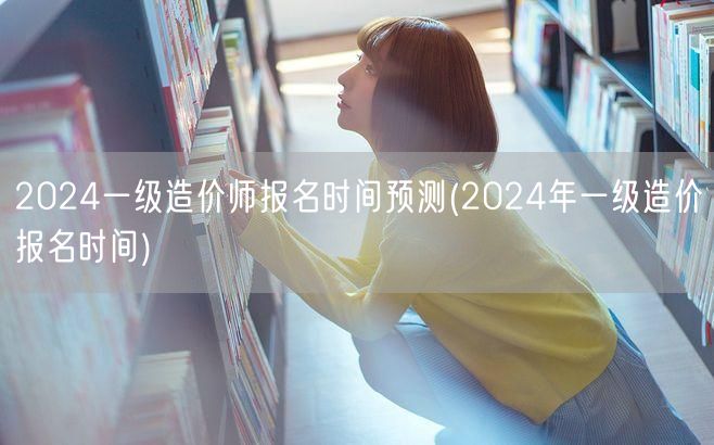 2024一级造价师报名时间预测 2024