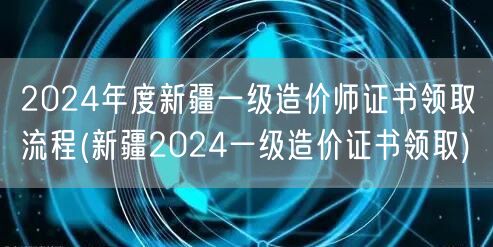2024年度新疆一级造价师证书领取流程 