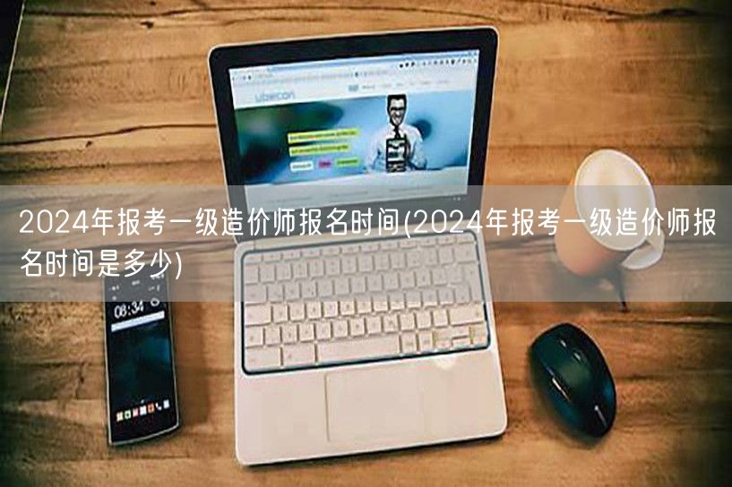 2024年报考一级造价师报名时间 报名期