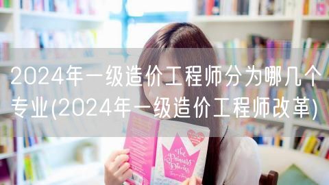 2024年一级造价工程师分为哪几个专业 
