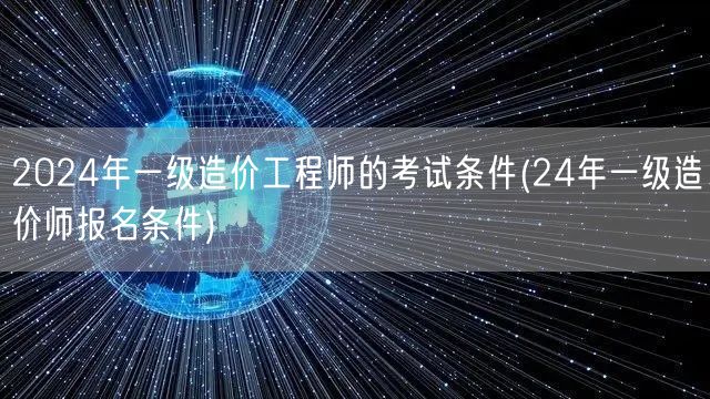 2024年一级造价工程师的考试条件 报名