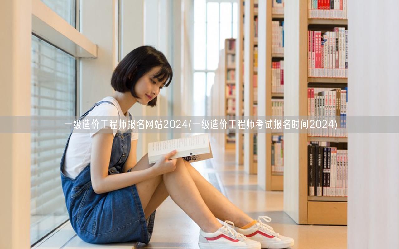 一级造价工程师报名网站2024 报名时间