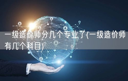 一级造价师分几个专业及科目