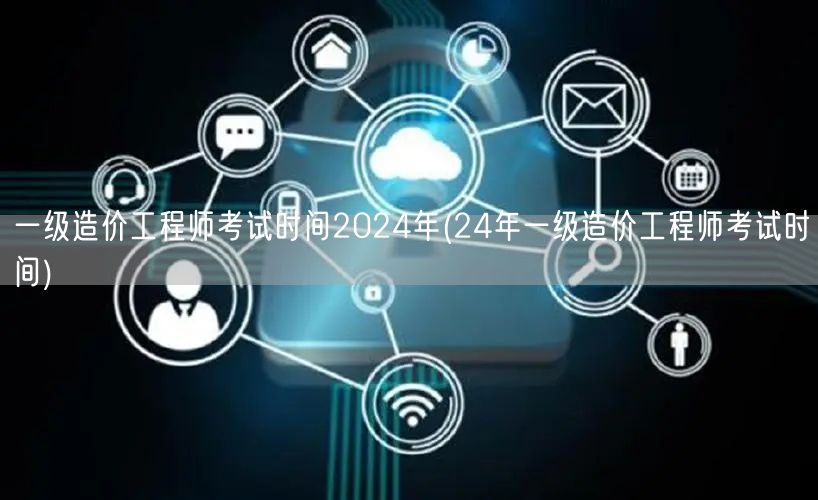 一级造价工程师考试时间2024年 202