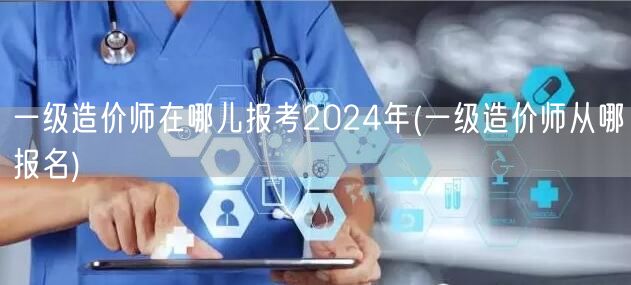 一级造价师2024年报考地点及方式