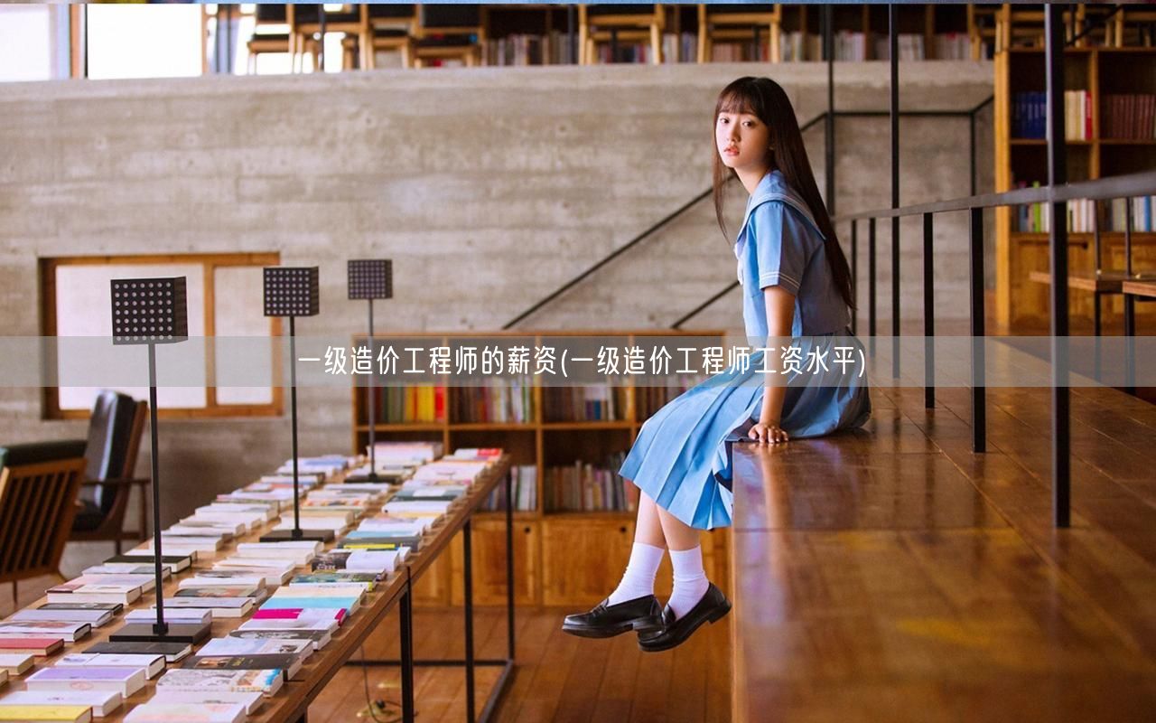 一级造价工程师的薪资 薪资概况与待遇