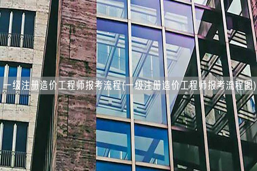 一级注册造价工程师报考流程 报名步骤指南