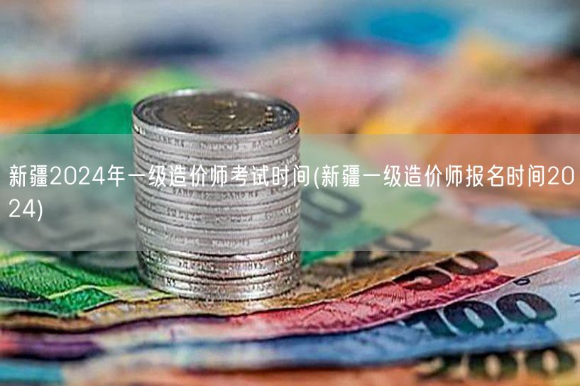 新疆2024年一级造价师考试时间 202