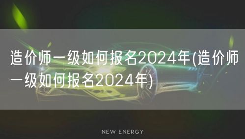 造价师一级如何报名2024年 报名流程详