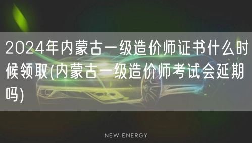 2024年内蒙古一级造价师证书领取时间预