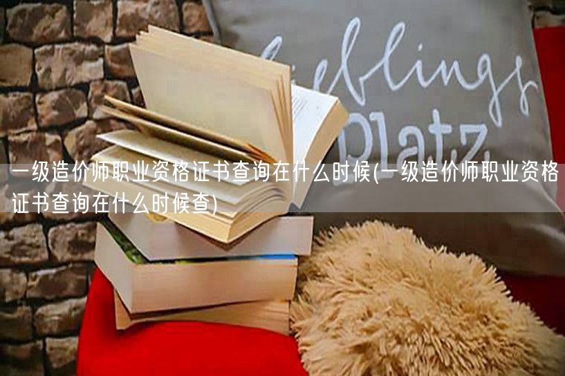 一级造价师职业资格证书查询时间