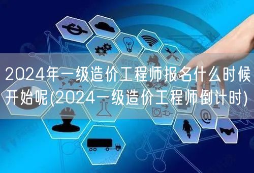 2024年一级造价工程师报名何时启动 报