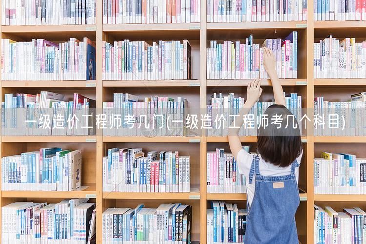 一级造价工程师考几门 考试科目概览