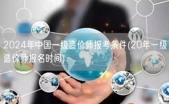 2024年中国一级造价师报考条件 报名时