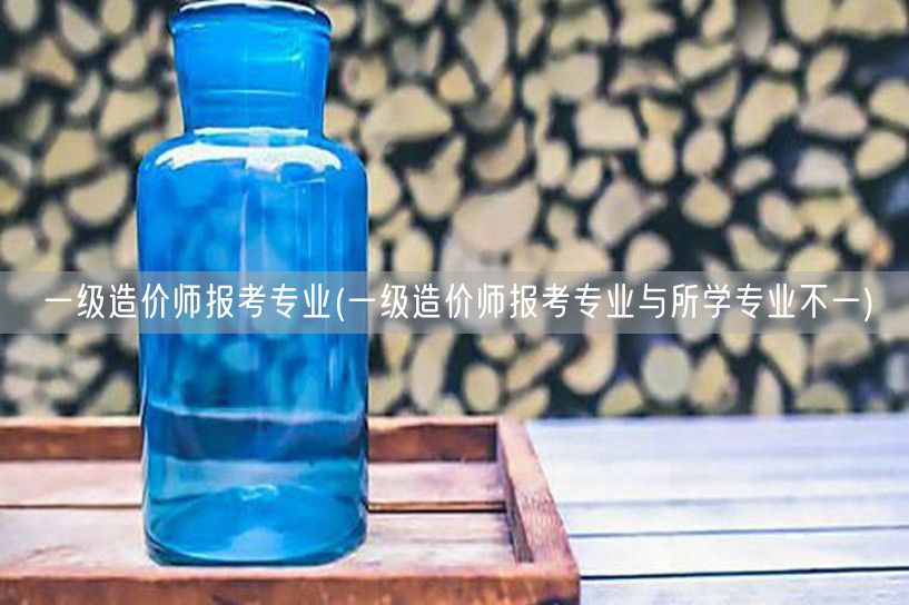 一级造价师报考专业 跨专业学习报考指南